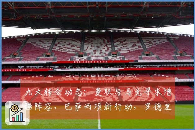 九大转会动态：曼联与马竞寻求增强阵容，巴萨两项新行动，罗德里可能加盟穆帅麾下