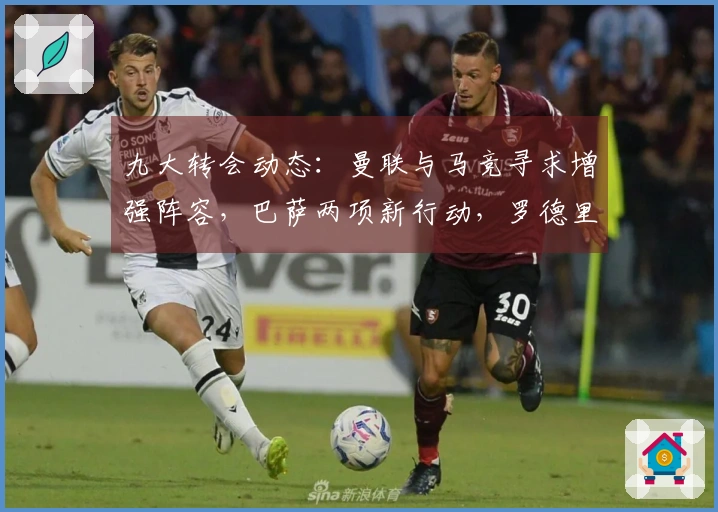 九大转会动态：曼联与马竞寻求增强阵容，巴萨两项新行动，罗德里可能加盟穆帅麾下